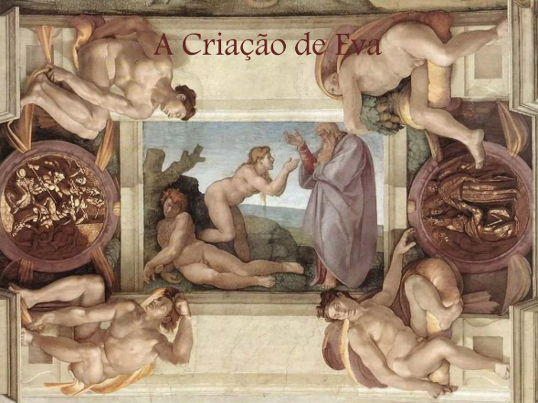 "A Criação de Eva", parte do teto da Capela Sistina, de Michelangelo. Eva, em posição de oração, surge da costela de Adão enquanto ele dorme, com Deus em pé, abençoando-a. Ao redor, figuras musculosas observam a cena, representando o poder e a divindade do momento da criação.